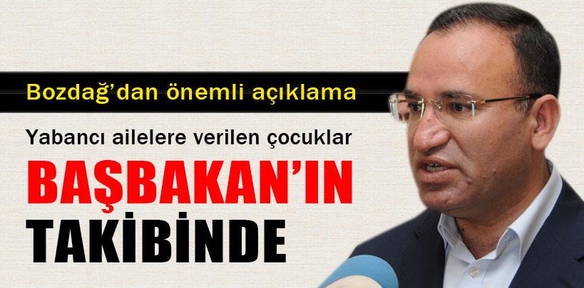 Bozdağ, ‘Yabancı ailelere verilen çocuklar Başbakan'ın takibinde'
