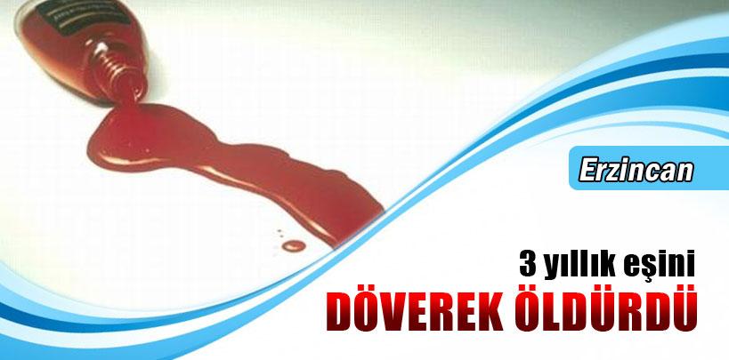 Erzincan'da Gözü dönen koca 3 yıllık eşini döverek öldürdü
