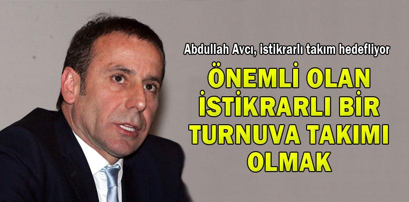 Abdullah Avcı, ‘Önemli olan istikrarlı bir turnuva takımı olmak'