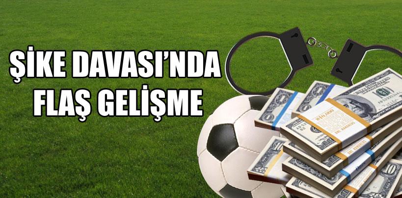 Şike Davası'nda flaş gelişme