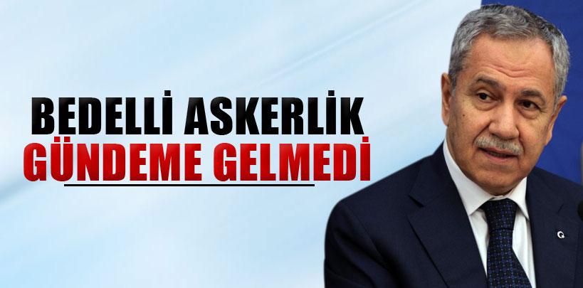 Arınç, 'Bedelli askerlik gündeme gelmedi'
